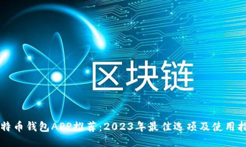 比特币钱包APP推荐：2023年最佳选项及使用指南