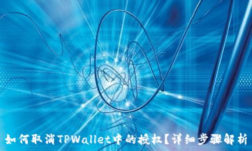   
如何取消TPWallet中的授权？详细步骤解析