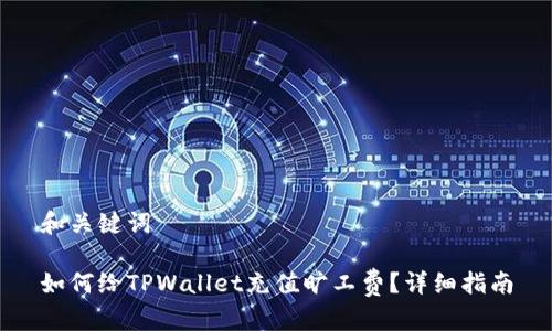 和关键词

如何给TPWallet充值旷工费？详细指南