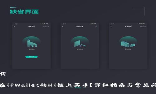 和关键词

: 怎么在TPWallet的HT链上买币？详细指南与常见问题解答