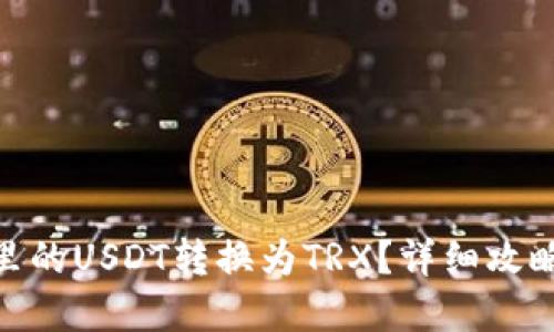 和关键词

如何将钱包里的USDT转换为TRX？详细攻略与操作步骤