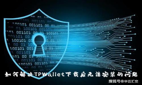 如何解决TPWallet下载后无法安装的问题