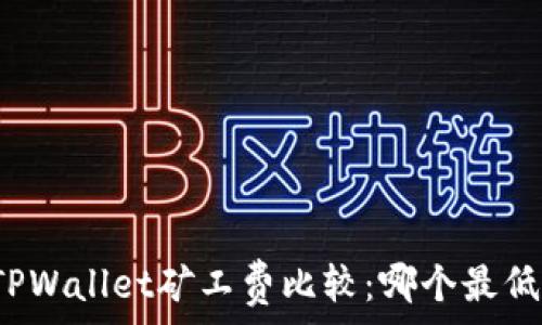   
TPWallet矿工费比较：哪个最低？