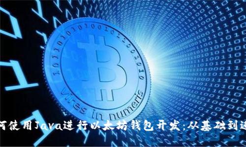 如何使用Java进行以太坊钱包开发：从基础到进阶
